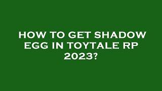 How to get shadow egg in toytale rp 2023?