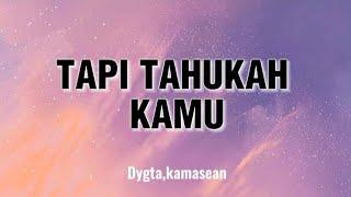 TAPI TAHUKAH KAMU-Dygta, Kamasean(lirik)