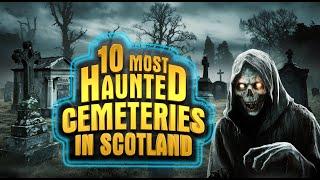 10 Most Haunted Cemeteries in Scotland | Terrifying Ghost Stories & Eerie Encounters