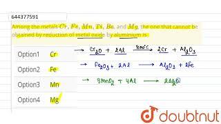 Among the metals Cr,Fe,Mn,Ti,Ba, and Mg, the one that cannot be obtained by reduction of metal o...