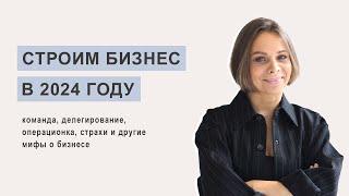 Строим бизнес в 2024 году: команда, делегирование, операционка, страхи и другие мифы о бизнесе