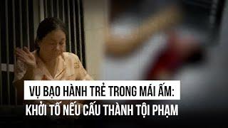 Vụ tội ác trong một mái ấm: Khởi tố nếu cấu thành tội phạm