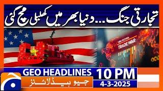 𝐓𝐫𝐚𝐝𝐞 𝐰𝐚𝐫 - 𝐂𝐡𝐚𝐨𝐬 𝐢𝐧 𝐭𝐡𝐞 𝐰𝐨𝐫𝐥𝐝 -  Geo News Headlines 10 PM (4th March 2025)