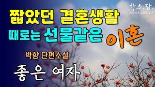 부부사이의 이혼은 불화도 불륜도 아니다. 다만... [ 좋은 여자 - 박향 단편소설 ] #하소담오디오드라마 | 책읽어주는 여자 하소담 오디오북