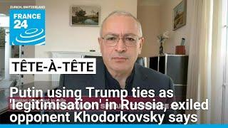 Putin using Trump ties as 'legitimisation' in Russia, exiled opponent Khodorkovsky says