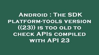 Android : The SDK platform-tools version ((23)) is too old to check APIs compiled with API 23