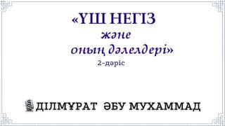 (2-дәріс) Үш негіз және оның дәлелдері / ДІЛМҰРАТ ӘБУ Мухаммад