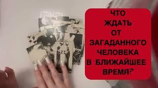 ЧТО ЖДАТЬ ОТ ЗАГАДАННОГО ЧЕЛОВЕКА В БЛИЖАЙШЕЕ ВРЕМЯ?#таро