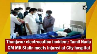 Thanjavur electrocution incident: Tamil Nadu CM MK Stalin meets injured at City hospital