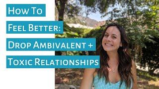 How to Feel Better: Drop Ambivalent + Toxic Relationships