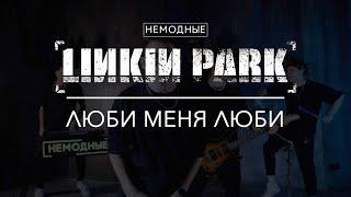 НЕМОДНЫЕ: LINKIN PARK -  Люби меня люби