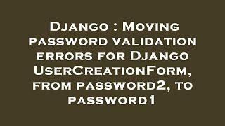 Django : Moving password validation errors for Django UserCreationForm, from password2, to password1