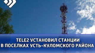 Мобильный оператор Tele2 установил базовые станции в 8 поселках Усть-Куломского района