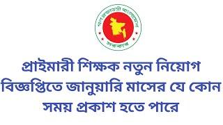 প্রাইমারী শিক্ষক নতুন নিয়োগ বিজ্ঞপ্তিতে জানুয়ারি মাসের যে কোন সময় প্রকাশ হতে পারে || primary teacher