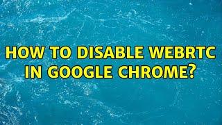 How to Disable WebRTC in Google Chrome?