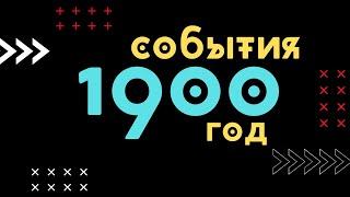  ЗНАМЕНАТЕЛЬНЫЕ СОБЫТИЯ 1900 ГОДА /Моменты истории/