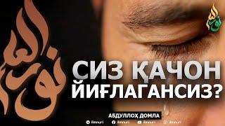 СИЗ ҚАЧОН ЙИҒЛАГАНСИЗ? - АБДУЛЛОҲ ДОМЛА