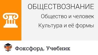 Обществознание. Человек и общество: Культура и её формы. Центр онлайн-обучения «Фоксфорд»