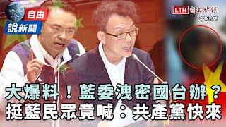 自由說新聞》藍委遭大爆料「洩密國台辦」？挺藍民眾竟喊：共產黨快來