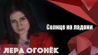 Лера ОГОНЁК  -Солнце на ладони (ПРЕМЬЕРА КЛИПА)