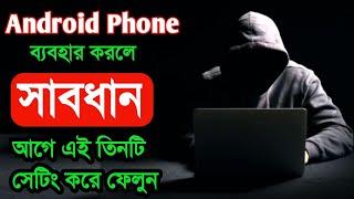 Android Phone ব্যবহার করলে সাবধান | আগে এই তিনটি সেটিং করে ফেলুন