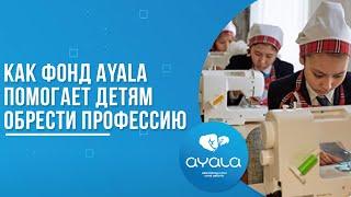 КАК ФОНД AYALA ПОМОГАЕТ ДЕТЯМ ОБРЕСТИ ПРОФЕССИЮ