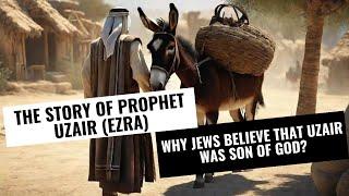 Story of Prophet Uzair (Ezra)|Why Jews Believe That Uzair Was Son of God?