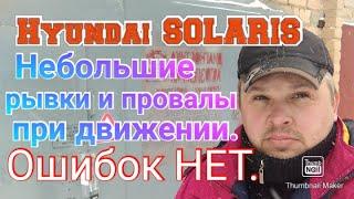 Рывки и провалы при движении на Hyundai SOLARIS.  Ошибок НЕТ.