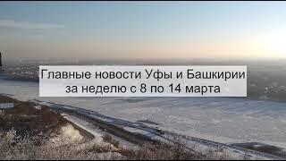 Главные новости Уфы и Башкирии за неделю с 8 по 14 марта