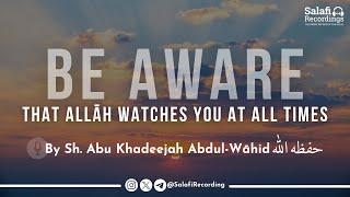 Be Aware That Allāh Watches You At All Times - By Sh. Abu Khadeejah Abdul-Wāhid حفظه الله
