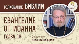 Евангелие от Иоанна. Глава 19. Священник Антоний Лакирев. Новый Завет