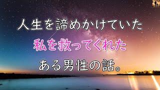 【泣ける話】人生を諦めかけていた私を救ってくれたある男性の話。