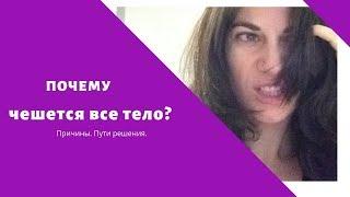 Почему чешется все тело? Как остановить этот кошмар?