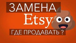 ЧЕМ ЗАМЕНИТЬ ETSY ? ГДЕ ТЕПЕРЬ ПРОДАВАТЬ ?