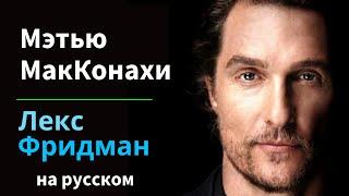 Мэтью Макконахи: Свобода, правда, семья, трудности и любовь | Подкаст Лекса Фридмана на русском #384