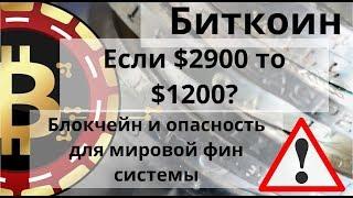 Биткоин. Если $2900 то $1200? Блокчейн и опасность для мировой фин системы. Курс Биткоина