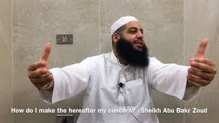 How do I make the Hereafter my concern? Sh Abu Bakr Zoud