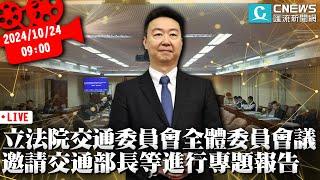 立法院交通委員會全體委員會議 邀請交通部長等進行專題報告【CNEWS】20241024