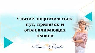 Снятие энергетических пут, привязок и ограничивающих блоков. Полина Сухова.