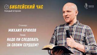 Библейский час. Михаил Крюков.  Надо ли следовать за своим сердцем