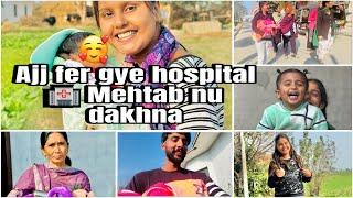 Ajj fer gye hospital  Mehtab nu dakhna @Preetakashvlogs.