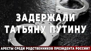 Задержали Татьяну Путину. Аресты среди родственников Президента России.