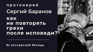 КАК НЕ ПОВТОРЯТЬ ГРЕХОВ ПОСЛЕ ИСПОВЕДИ? ПРОТОИЕРЕЙ СЕРГИЙ БАРАНОВ