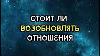 СТОИТ ЛИ ВАМ ВОЗОБНОВЛЯТЬ С НИМ ОТНОШЕНИЯ