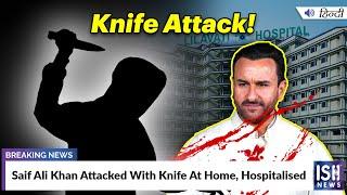 Saif Ali Khan Attacked With Knife At Home, Hospitalised | ISH News