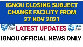 IGNOU CLOSING SUBJECT CHANGE FACILITY FROM 27 NOV 2021 | IMPORTANT NOTIFICATION