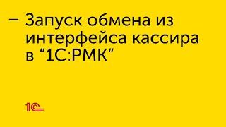 Запуск обмена из интерфейса кассира в «1С:РМК»