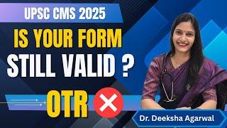 UPSC CMS 2025 || IS YOUR FORM STILL VALID || OTR IS NOT VALID NOW || Dr Deeksha Agarwal