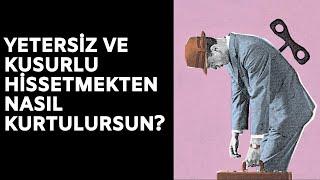 YETERSİZ VE KUSURLU HİSSETMEKTEN NASIL KURTULURSUN?