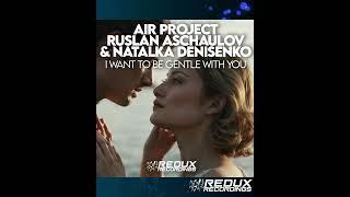 Out Soon! Air Project, Ruslan Aschaulov & Natalka Denisenko - I Want To Be Gentle With You